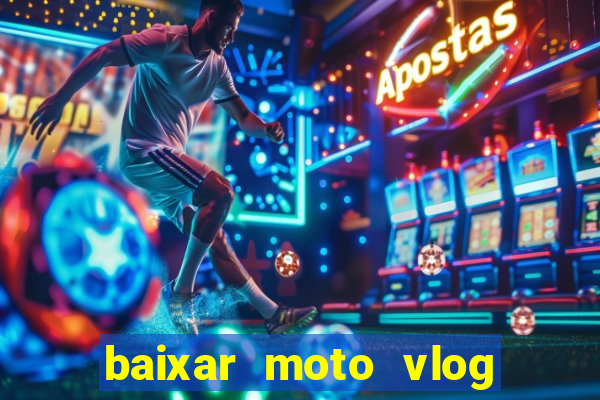 baixar moto vlog brasil dinheiro infinito